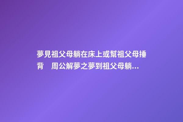 夢見祖父母躺在床上或幫祖父母捶背　周公解夢之夢到祖父母躺在床